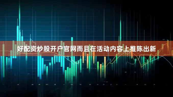 好配资炒股开户官网而且在活动内容上推陈出新