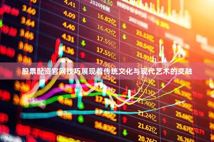 股票配资官网技巧展现着传统文化与现代艺术的交融