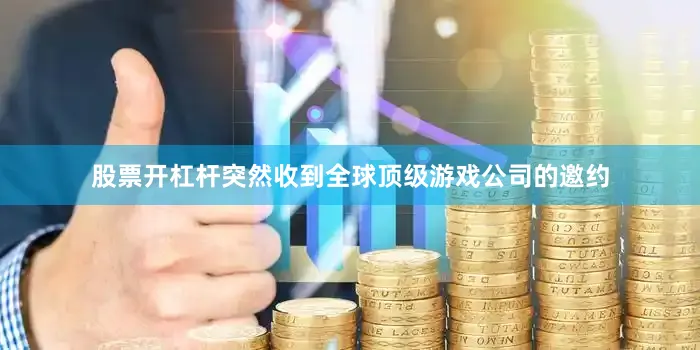 股票开杠杆突然收到全球顶级游戏公司的邀约