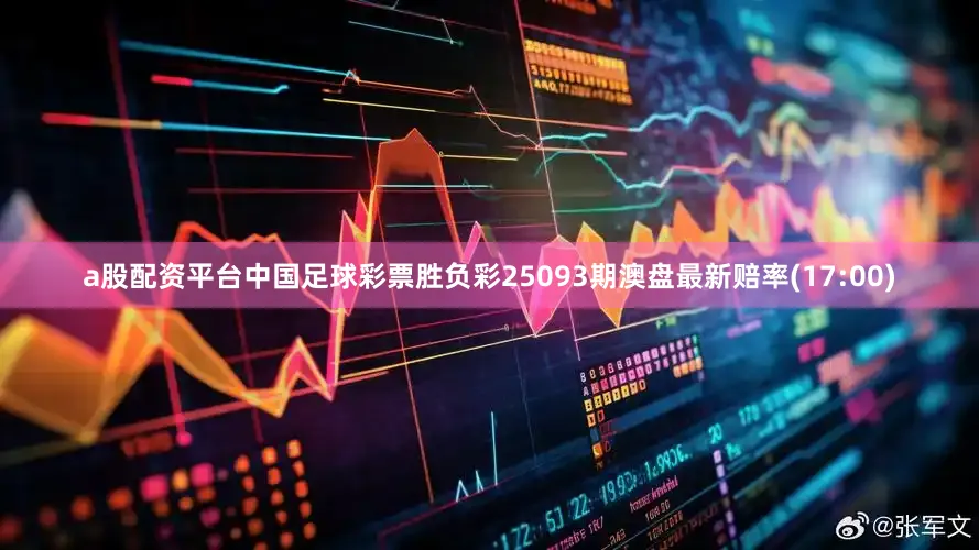 a股配资平台中国足球彩票胜负彩25093期澳盘最新赔率(17:00)