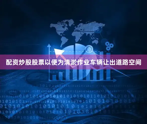 配资炒股股票以便为清淤作业车辆让出道路空间