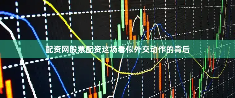 配资网股票配资这场看似外交动作的背后