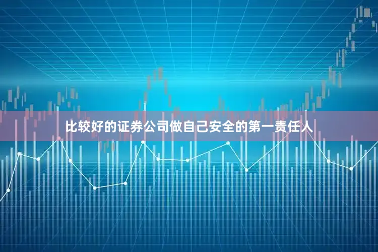 比较好的证券公司做自己安全的第一责任人