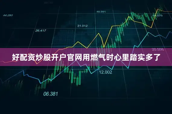 好配资炒股开户官网用燃气时心里踏实多了
