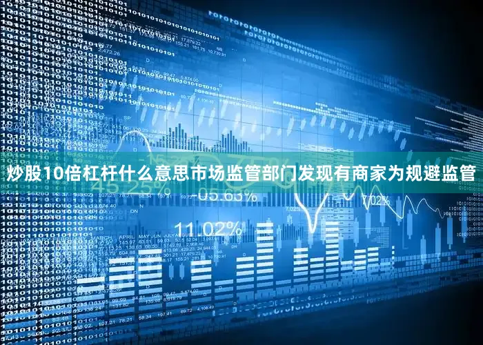 炒股10倍杠杆什么意思市场监管部门发现有商家为规避监管