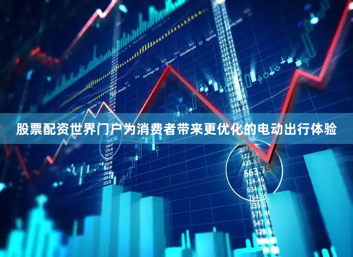 股票配资世界门户为消费者带来更优化的电动出行体验