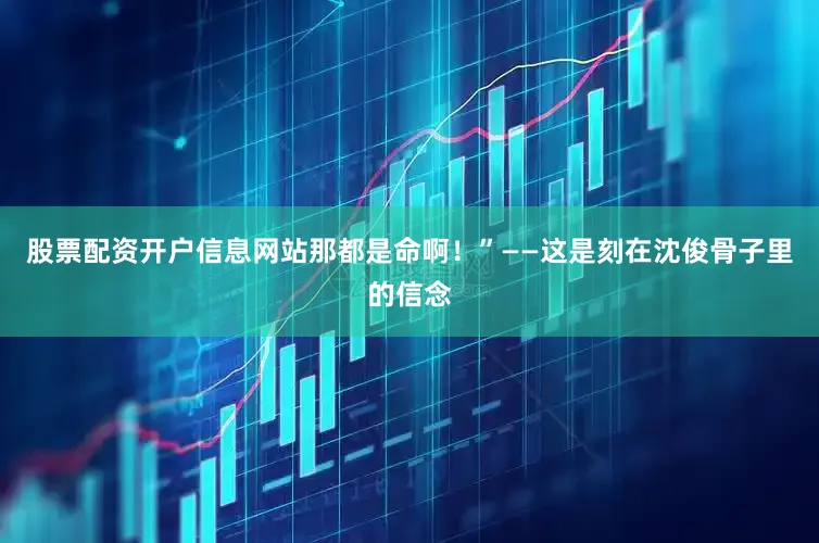 股票配资开户信息网站那都是命啊！”——这是刻在沈俊骨子里的信念