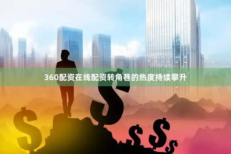 360配资在线配资转角巷的热度持续攀升
