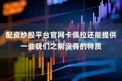 配资炒股平台官网卡佩拉还能提供一些我们之前没有的特质