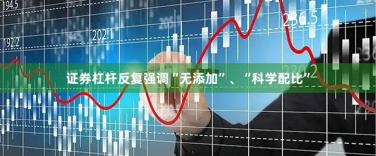 证券杠杆反复强调“无添加”、“科学配比”