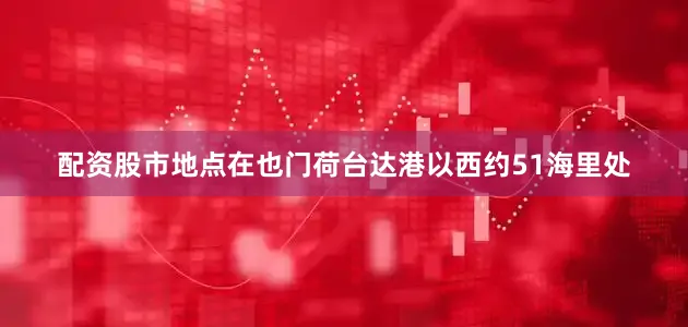配资股市地点在也门荷台达港以西约51海里处