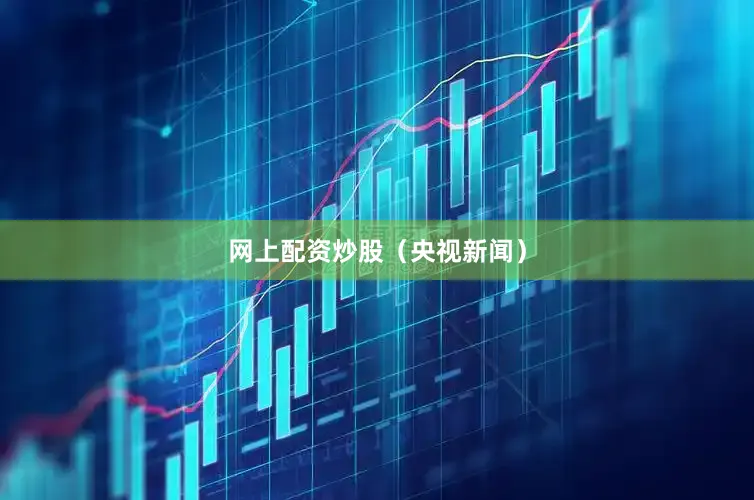 网上配资炒股（央视新闻）