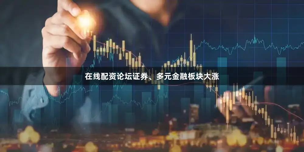 在线配资论坛证券、多元金融板块大涨
