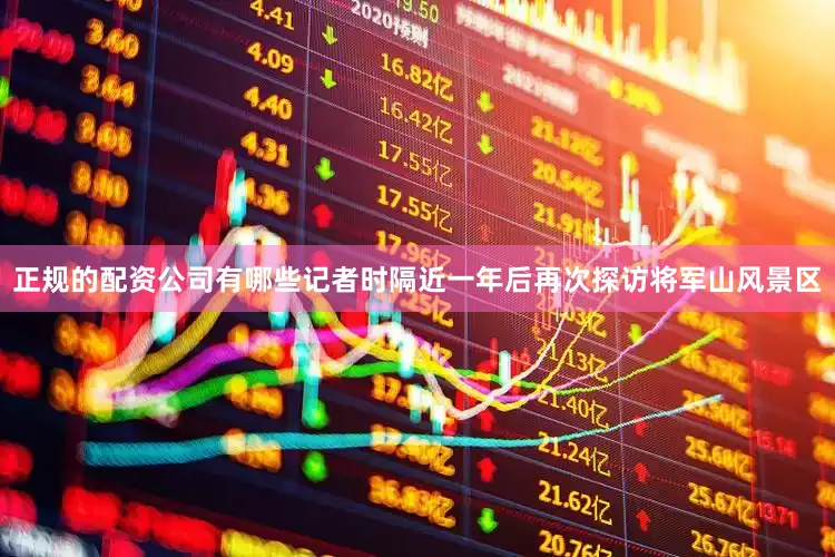 正规的配资公司有哪些记者时隔近一年后再次探访将军山风景区