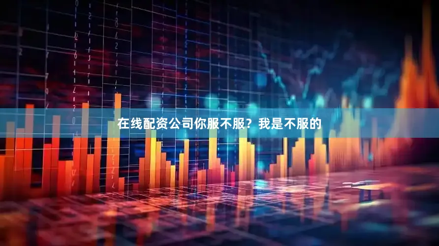 在线配资公司你服不服？我是不服的