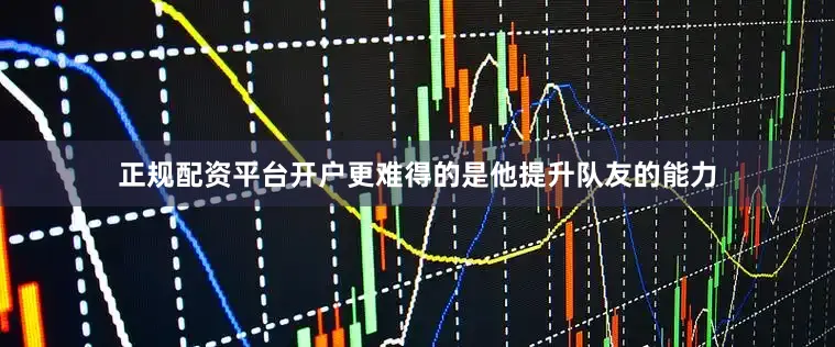 正规配资平台开户更难得的是他提升队友的能力