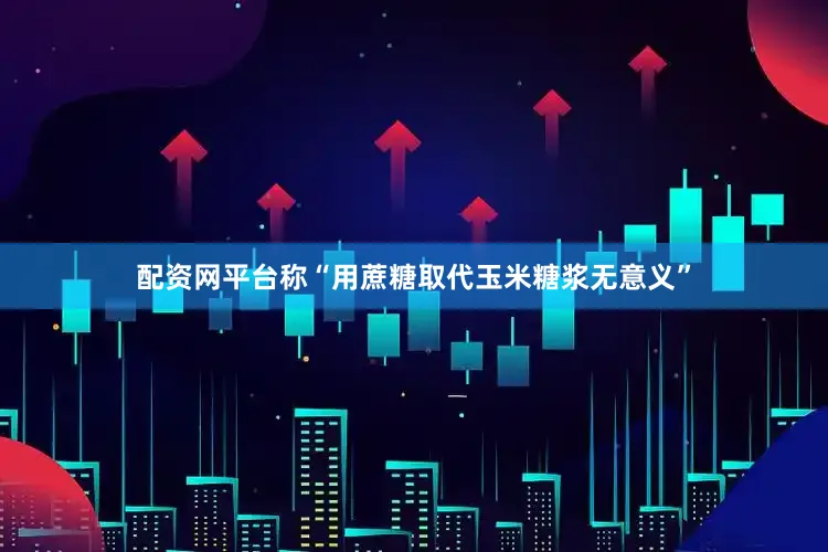 配资网平台称“用蔗糖取代玉米糖浆无意义”