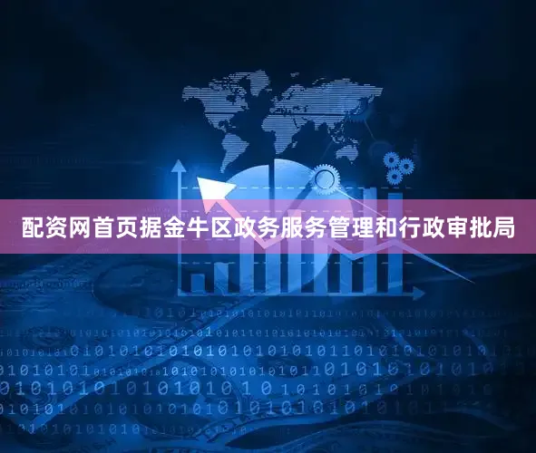 配资网首页据金牛区政务服务管理和行政审批局