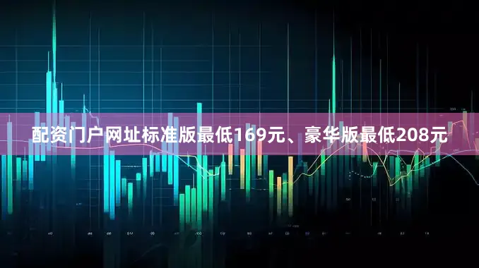 配资门户网址标准版最低169元、豪华版最低208元