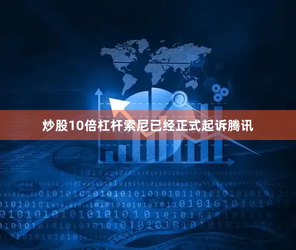 炒股10倍杠杆索尼已经正式起诉腾讯