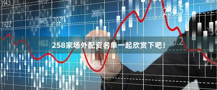 258家场外配资名单一起欣赏下吧！