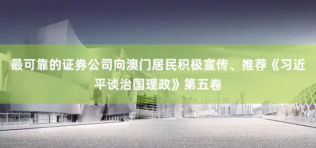 最可靠的证券公司向澳门居民积极宣传、推荐《习近平谈治国理政》第五卷
