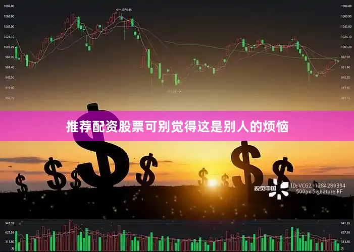 推荐配资股票可别觉得这是别人的烦恼