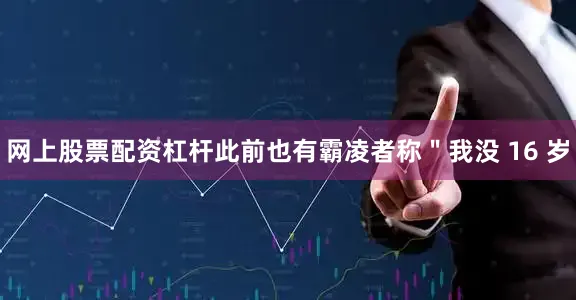 网上股票配资杠杆此前也有霸凌者称＂我没 16 岁