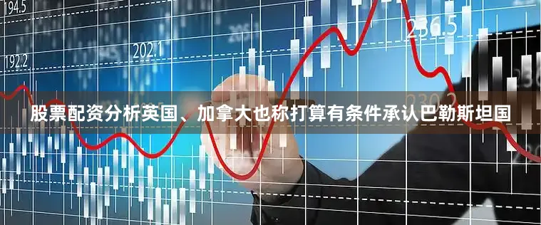 股票配资分析英国、加拿大也称打算有条件承认巴勒斯坦国