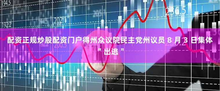 配资正规炒股配资门户得州众议院民主党州议员 8 月 3 日集体＂出逃＂