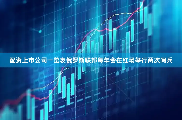 配资上市公司一览表俄罗斯联邦每年会在红场举行两次阅兵