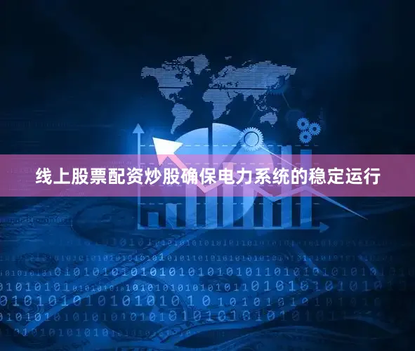 线上股票配资炒股确保电力系统的稳定运行