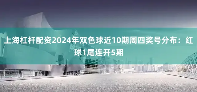 上海杠杆配资2024年双色球近10期周四奖号分布：红球1尾连开5期