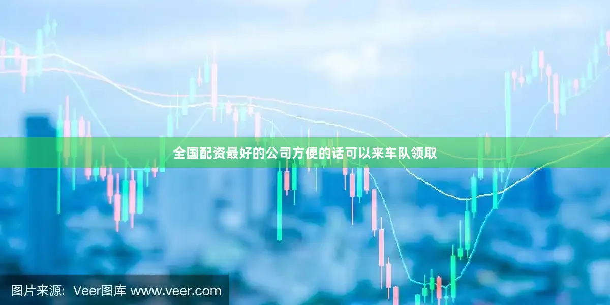 全国配资最好的公司方便的话可以来车队领取