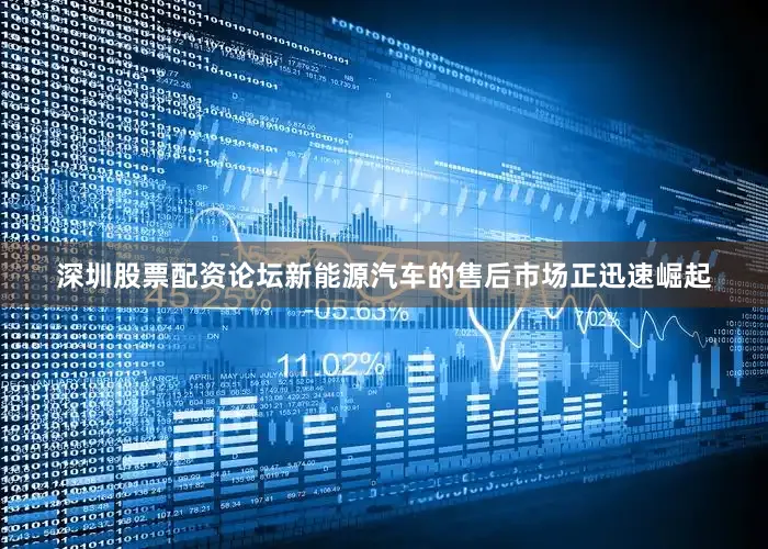 深圳股票配资论坛新能源汽车的售后市场正迅速崛起