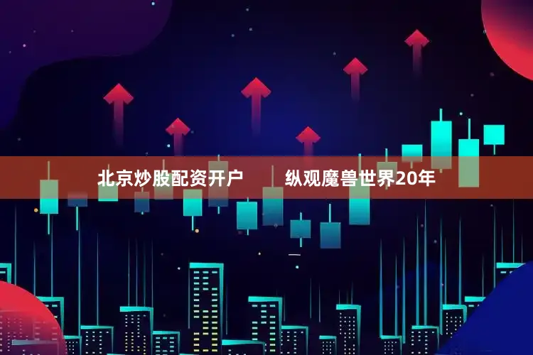 北京炒股配资开户        纵观魔兽世界20年