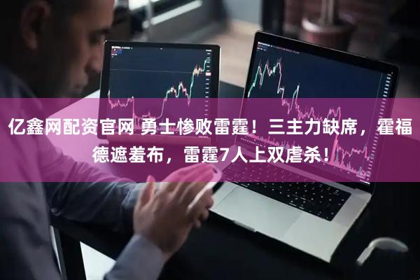 亿鑫网配资官网 勇士惨败雷霆！三主力缺席，霍福德遮羞布，雷霆7人上双虐杀！