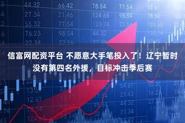 信富网配资平台 不愿意大手笔投入了！辽宁暂时没有第四名外援，目标冲击季后赛
